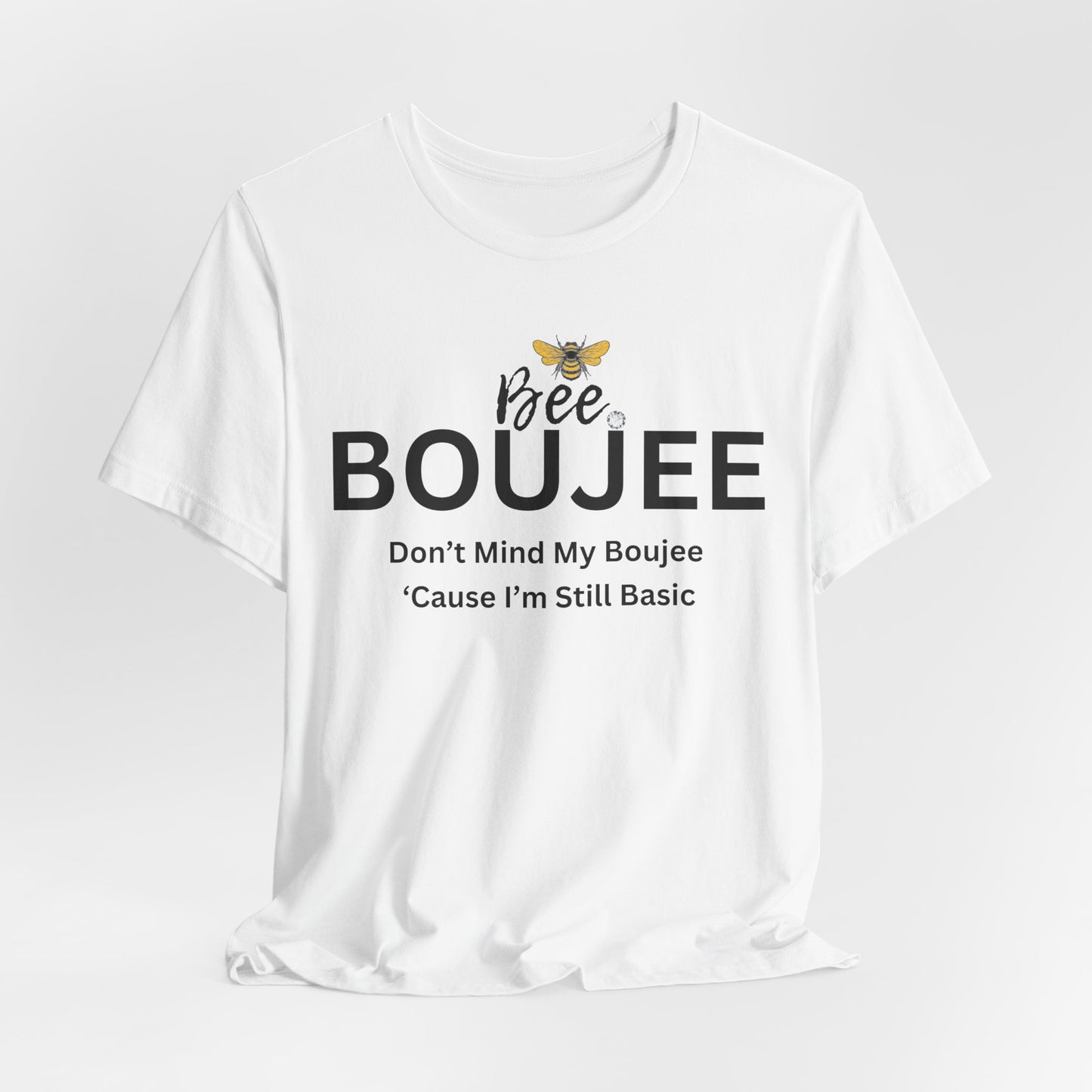 Bee Boujee Don't Mind My Boujee 'Cause I'm Still Basic - Statement Tee