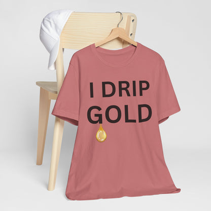 I Drip Gold Luxe Tee