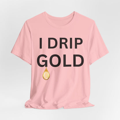 I Drip Gold Luxe Tee
