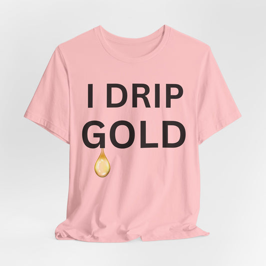 I Drip Gold Luxe Tee