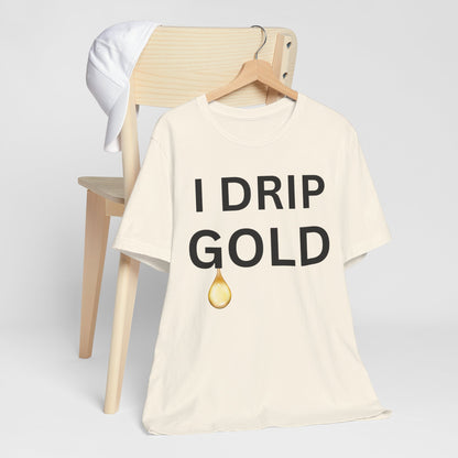 I Drip Gold Luxe Tee