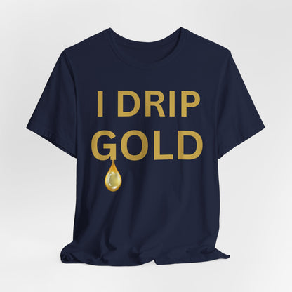 I Drip Gold Luxe Tee