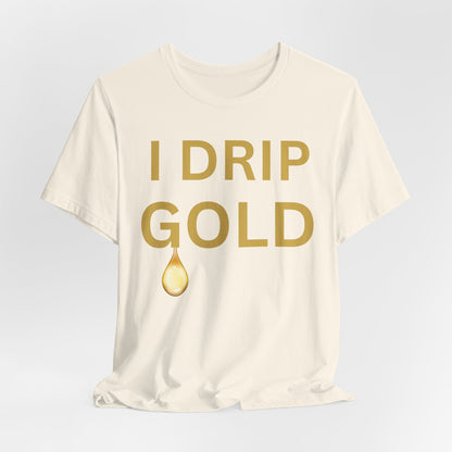 I Drip Gold Luxe Tee