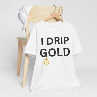 I Drip Gold Luxe Tee