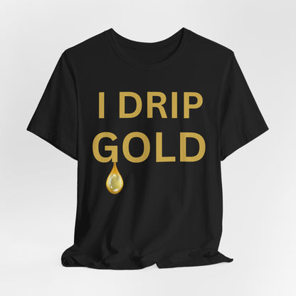I Drip Gold Luxe Tee