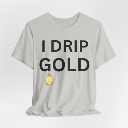 I Drip Gold Luxe Tee