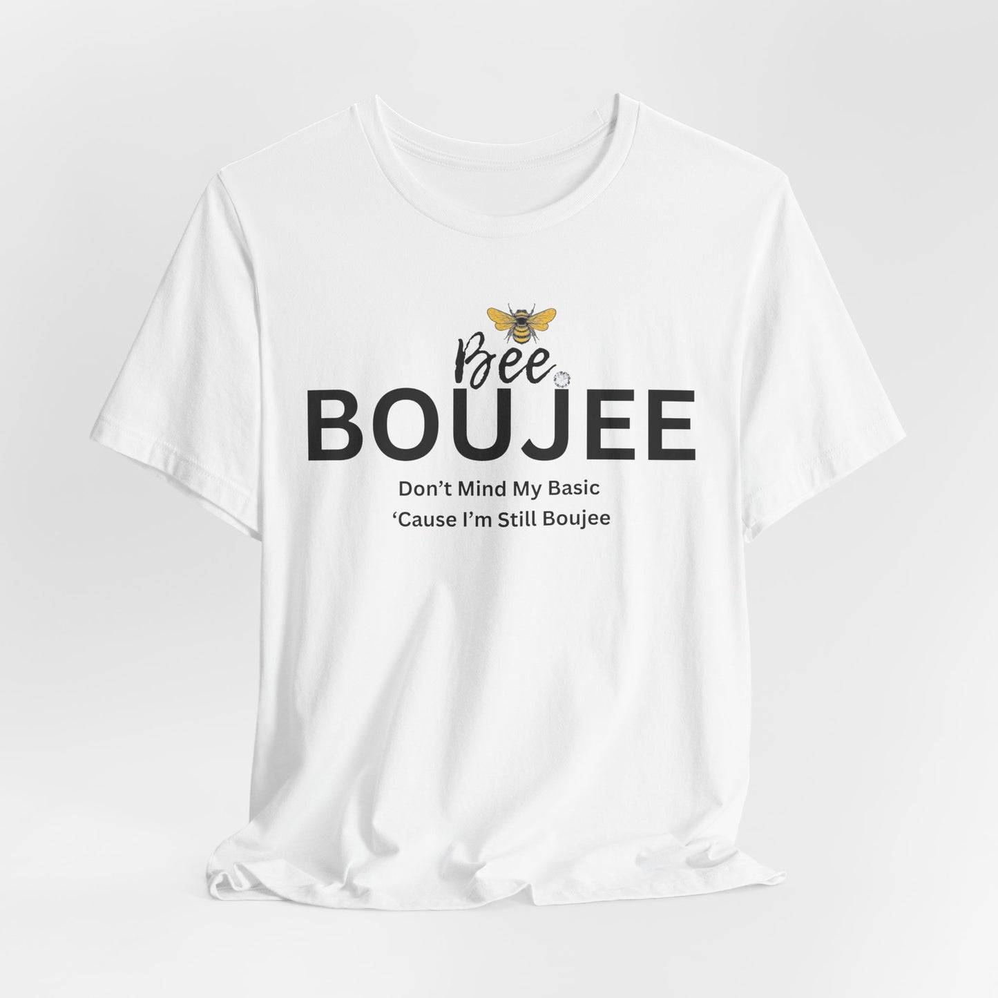 Bee Boujee Don't Mind My Basic 'Cause I'm Still Boujee - Luxe Statement Tee